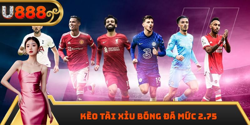 Kèo tài xỉu bóng đá mức 2.75 